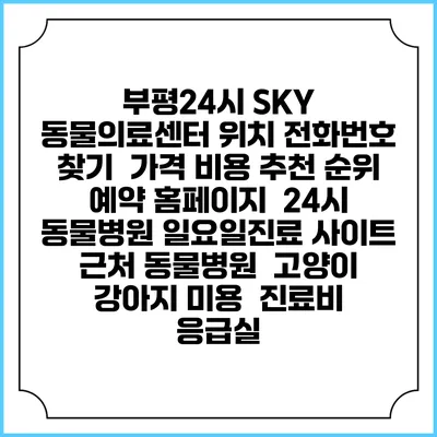 부평24시 SKY 동물의료센터 위치 전화번호 찾기 | 가격 비용 추천 순위 | 예약 홈페이지 | 24시 동물병원 일요일진료 사이트 | 근처 동물병원 | 고양이 강아지 미용 | 진료비 | 응급실