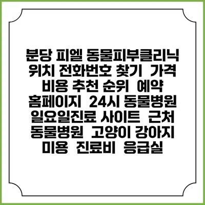 분당 피엘 동물피부클리닉 위치 전화번호 찾기 | 가격 비용 추천 순위 | 예약 홈페이지 | 24시 동물병원 일요일진료 사이트 | 근처 동물병원 | 고양이 강아지 미용 | 진료비 | 응급실