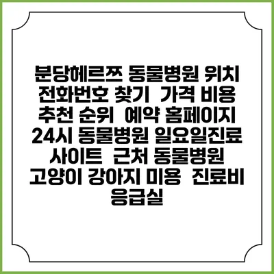분당헤르쯔 동물병원 위치 전화번호 찾기 | 가격 비용 추천 순위 | 예약 홈페이지 | 24시 동물병원 일요일진료 사이트 | 근처 동물병원 | 고양이 강아지 미용 | 진료비 | 응급실