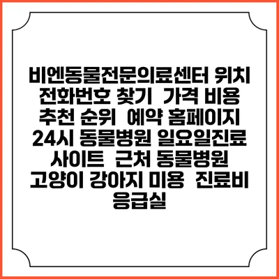 비엔동물전문의료센터 위치 전화번호 찾기 | 가격 비용 추천 순위 | 예약 홈페이지 | 24시 동물병원 일요일진료 사이트 | 근처 동물병원 | 고양이 강아지 미용 | 진료비 | 응급실