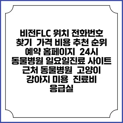 비전FLC 위치 전화번호 찾기 | 가격 비용 추천 순위 | 예약 홈페이지 | 24시 동물병원 일요일진료 사이트 | 근처 동물병원 | 고양이 강아지 미용 | 진료비 | 응급실