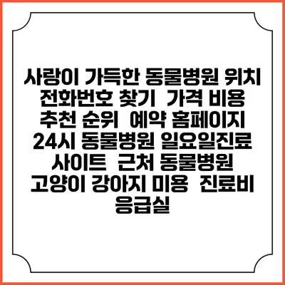 사랑이 가득한 동물병원 위치 전화번호 찾기 | 가격 비용 추천 순위 | 예약 홈페이지 | 24시 동물병원 일요일진료 사이트 | 근처 동물병원 | 고양이 강아지 미용 | 진료비 | 응급실