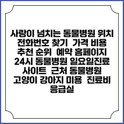 사랑이 넘치는 동물병원 위치 전화번호 찾기 | 가격 비용 추천 순위 | 예약 홈페이지 | 24시 동물병원 일요일진료 사이트 | 근처 동물병원 | 고양이 강아지 미용 | 진료비 | 응급실