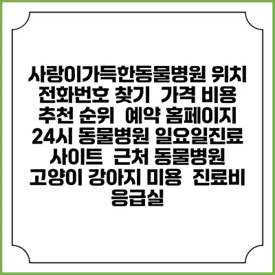 사랑이가득한동물병원 위치 전화번호 찾기 | 가격 비용 추천 순위 | 예약 홈페이지 | 24시 동물병원 일요일진료 사이트 | 근처 동물병원 | 고양이 강아지 미용 | 진료비 | 응급실