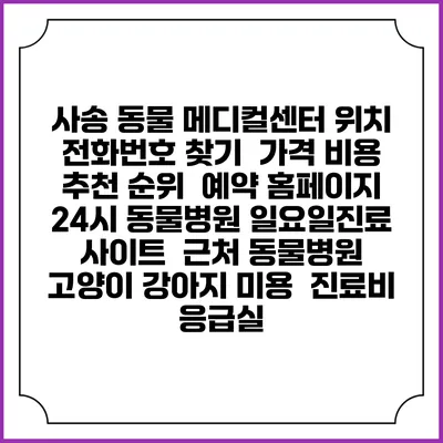 사송 동물 메디컬센터 위치 전화번호 찾기 | 가격 비용 추천 순위 | 예약 홈페이지 | 24시 동물병원 일요일진료 사이트 | 근처 동물병원 | 고양이 강아지 미용 | 진료비 | 응급실