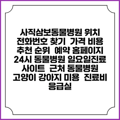 사직삼보동물병원 위치 전화번호 찾기 | 가격 비용 추천 순위 | 예약 홈페이지 | 24시 동물병원 일요일진료 사이트 | 근처 동물병원 | 고양이 강아지 미용 | 진료비 | 응급실