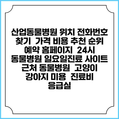 산업동물병원 위치 전화번호 찾기 | 가격 비용 추천 순위 | 예약 홈페이지 | 24시 동물병원 일요일진료 사이트 | 근처 동물병원 | 고양이 강아지 미용 | 진료비 | 응급실