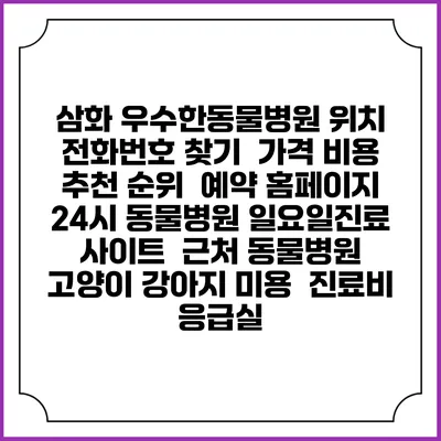 삼화 우수한동물병원 위치 전화번호 찾기 | 가격 비용 추천 순위 | 예약 홈페이지 | 24시 동물병원 일요일진료 사이트 | 근처 동물병원 | 고양이 강아지 미용 | 진료비 | 응급실
