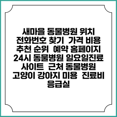 새마을 동물병원 위치 전화번호 찾기 | 가격 비용 추천 순위 | 예약 홈페이지 | 24시 동물병원 일요일진료 사이트 | 근처 동물병원 | 고양이 강아지 미용 | 진료비 | 응급실