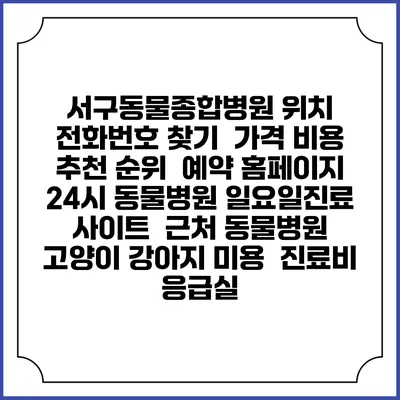 서구동물종합병원 위치 전화번호 찾기 | 가격 비용 추천 순위 | 예약 홈페이지 | 24시 동물병원 일요일진료 사이트 | 근처 동물병원 | 고양이 강아지 미용 | 진료비 | 응급실