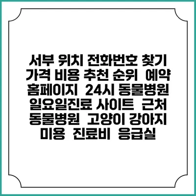 서부 위치 전화번호 찾기 | 가격 비용 추천 순위 | 예약 홈페이지 | 24시 동물병원 일요일진료 사이트 | 근처 동물병원 | 고양이 강아지 미용 | 진료비 | 응급실