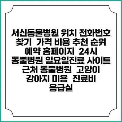 서신동물병원 위치 전화번호 찾기 | 가격 비용 추천 순위 | 예약 홈페이지 | 24시 동물병원 일요일진료 사이트 | 근처 동물병원 | 고양이 강아지 미용 | 진료비 | 응급실
