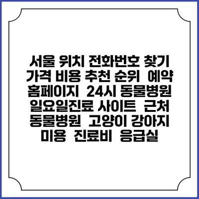 서울 위치 전화번호 찾기 | 가격 비용 추천 순위 | 예약 홈페이지 | 24시 동물병원 일요일진료 사이트 | 근처 동물병원 | 고양이 강아지 미용 | 진료비 | 응급실