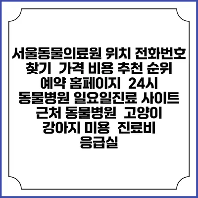 서울동물의료원 위치 전화번호 찾기 | 가격 비용 추천 순위 | 예약 홈페이지 | 24시 동물병원 일요일진료 사이트 | 근처 동물병원 | 고양이 강아지 미용 | 진료비 | 응급실