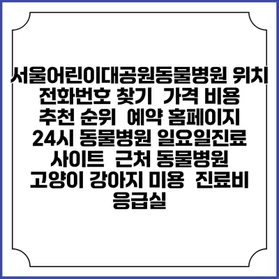 서울어린이대공원동물병원 위치 전화번호 찾기 | 가격 비용 추천 순위 | 예약 홈페이지 | 24시 동물병원 일요일진료 사이트 | 근처 동물병원 | 고양이 강아지 미용 | 진료비 | 응급실