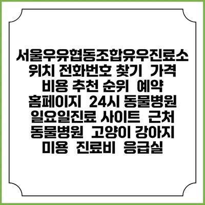 서울우유협동조합유우진료소 위치 전화번호 찾기 | 가격 비용 추천 순위 | 예약 홈페이지 | 24시 동물병원 일요일진료 사이트 | 근처 동물병원 | 고양이 강아지 미용 | 진료비 | 응급실