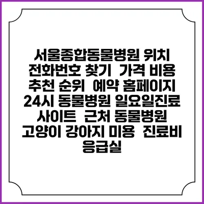 서울종합동물병원 위치 전화번호 찾기 | 가격 비용 추천 순위 | 예약 홈페이지 | 24시 동물병원 일요일진료 사이트 | 근처 동물병원 | 고양이 강아지 미용 | 진료비 | 응급실