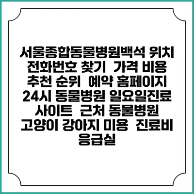 서울종합동물병원백석 위치 전화번호 찾기 | 가격 비용 추천 순위 | 예약 홈페이지 | 24시 동물병원 일요일진료 사이트 | 근처 동물병원 | 고양이 강아지 미용 | 진료비 | 응급실