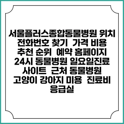 서울플러스종합동물병원 위치 전화번호 찾기 | 가격 비용 추천 순위 | 예약 홈페이지 | 24시 동물병원 일요일진료 사이트 | 근처 동물병원 | 고양이 강아지 미용 | 진료비 | 응급실