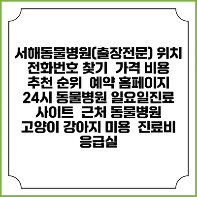 서해동물병원(출장전문) 위치 전화번호 찾기 | 가격 비용 추천 순위 | 예약 홈페이지 | 24시 동물병원 일요일진료 사이트 | 근처 동물병원 | 고양이 강아지 미용 | 진료비 | 응급실
