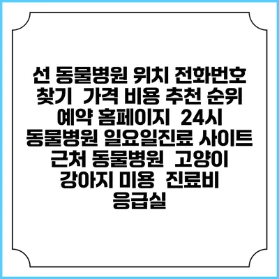 선 동물병원 위치 전화번호 찾기 | 가격 비용 추천 순위 | 예약 홈페이지 | 24시 동물병원 일요일진료 사이트 | 근처 동물병원 | 고양이 강아지 미용 | 진료비 | 응급실