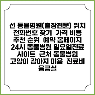 선 동물병원(출장전문) 위치 전화번호 찾기 | 가격 비용 추천 순위 | 예약 홈페이지 | 24시 동물병원 일요일진료 사이트 | 근처 동물병원 | 고양이 강아지 미용 | 진료비 | 응급실