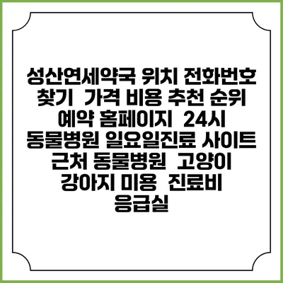 성산연세약국 위치 전화번호 찾기 | 가격 비용 추천 순위 | 예약 홈페이지 | 24시 동물병원 일요일진료 사이트 | 근처 동물병원 | 고양이 강아지 미용 | 진료비 | 응급실