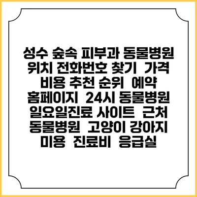 성수 숲속 피부과 동물병원 위치 전화번호 찾기 | 가격 비용 추천 순위 | 예약 홈페이지 | 24시 동물병원 일요일진료 사이트 | 근처 동물병원 | 고양이 강아지 미용 | 진료비 | 응급실