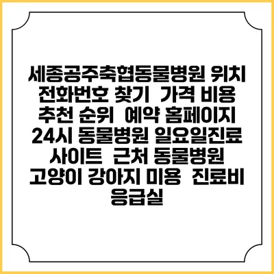 세종공주축협동물병원 위치 전화번호 찾기 | 가격 비용 추천 순위 | 예약 홈페이지 | 24시 동물병원 일요일진료 사이트 | 근처 동물병원 | 고양이 강아지 미용 | 진료비 | 응급실