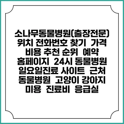 소나무동물병원(출장전문) 위치 전화번호 찾기 | 가격 비용 추천 순위 | 예약 홈페이지 | 24시 동물병원 일요일진료 사이트 | 근처 동물병원 | 고양이 강아지 미용 | 진료비 | 응급실