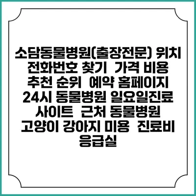 소담동물병원(출장전문) 위치 전화번호 찾기 | 가격 비용 추천 순위 | 예약 홈페이지 | 24시 동물병원 일요일진료 사이트 | 근처 동물병원 | 고양이 강아지 미용 | 진료비 | 응급실