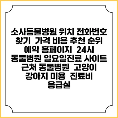 소사동물병원 위치 전화번호 찾기 | 가격 비용 추천 순위 | 예약 홈페이지 | 24시 동물병원 일요일진료 사이트 | 근처 동물병원 | 고양이 강아지 미용 | 진료비 | 응급실