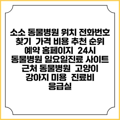소소 동물병원 위치 전화번호 찾기 | 가격 비용 추천 순위 | 예약 홈페이지 | 24시 동물병원 일요일진료 사이트 | 근처 동물병원 | 고양이 강아지 미용 | 진료비 | 응급실