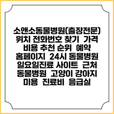 소앤소동물병원(출장전문) 위치 전화번호 찾기 | 가격 비용 추천 순위 | 예약 홈페이지 | 24시 동물병원 일요일진료 사이트 | 근처 동물병원 | 고양이 강아지 미용 | 진료비 | 응급실