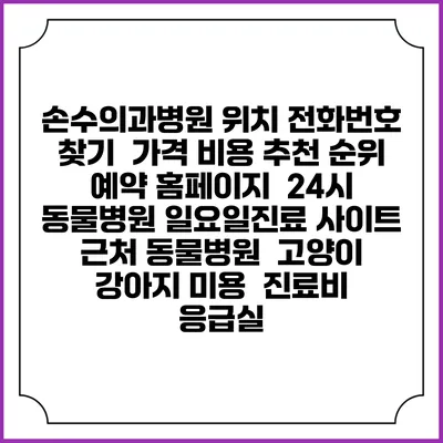 손수의과병원 위치 전화번호 찾기 | 가격 비용 추천 순위 | 예약 홈페이지 | 24시 동물병원 일요일진료 사이트 | 근처 동물병원 | 고양이 강아지 미용 | 진료비 | 응급실