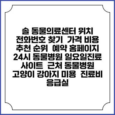 솔 동물의료센터 위치 전화번호 찾기 | 가격 비용 추천 순위 | 예약 홈페이지 | 24시 동물병원 일요일진료 사이트 | 근처 동물병원 | 고양이 강아지 미용 | 진료비 | 응급실