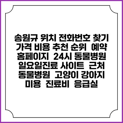 송원규 위치 전화번호 찾기 | 가격 비용 추천 순위 | 예약 홈페이지 | 24시 동물병원 일요일진료 사이트 | 근처 동물병원 | 고양이 강아지 미용 | 진료비 | 응급실