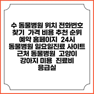수 동물병원 위치 전화번호 찾기 | 가격 비용 추천 순위 | 예약 홈페이지 | 24시 동물병원 일요일진료 사이트 | 근처 동물병원 | 고양이 강아지 미용 | 진료비 | 응급실