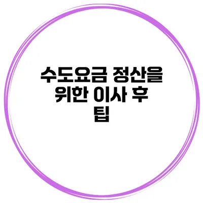 수도요금 정산을 위한 이사 후 팁