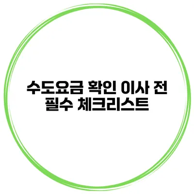 수도요금 확인: 이사 전 필수 체크리스트