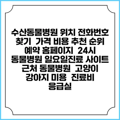 수산동물병원 위치 전화번호 찾기 | 가격 비용 추천 순위 | 예약 홈페이지 | 24시 동물병원 일요일진료 사이트 | 근처 동물병원 | 고양이 강아지 미용 | 진료비 | 응급실