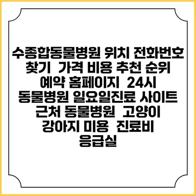 수종합동물병원 위치 전화번호 찾기 | 가격 비용 추천 순위 | 예약 홈페이지 | 24시 동물병원 일요일진료 사이트 | 근처 동물병원 | 고양이 강아지 미용 | 진료비 | 응급실