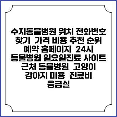 수지동물병원 위치 전화번호 찾기 | 가격 비용 추천 순위 | 예약 홈페이지 | 24시 동물병원 일요일진료 사이트 | 근처 동물병원 | 고양이 강아지 미용 | 진료비 | 응급실