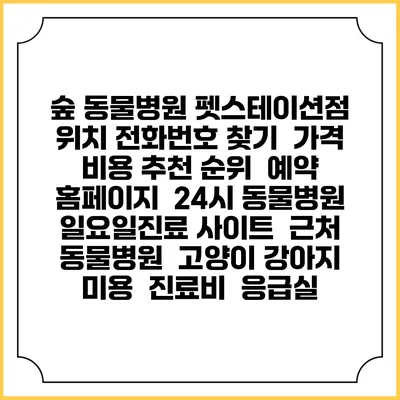 숲 동물병원 펫스테이션점 위치 전화번호 찾기 | 가격 비용 추천 순위 | 예약 홈페이지 | 24시 동물병원 일요일진료 사이트 | 근처 동물병원 | 고양이 강아지 미용 | 진료비 | 응급실