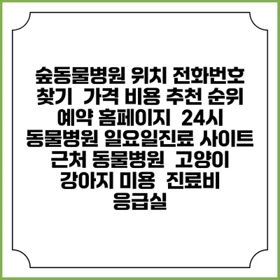 숲동물병원 위치 전화번호 찾기 | 가격 비용 추천 순위 | 예약 홈페이지 | 24시 동물병원 일요일진료 사이트 | 근처 동물병원 | 고양이 강아지 미용 | 진료비 | 응급실