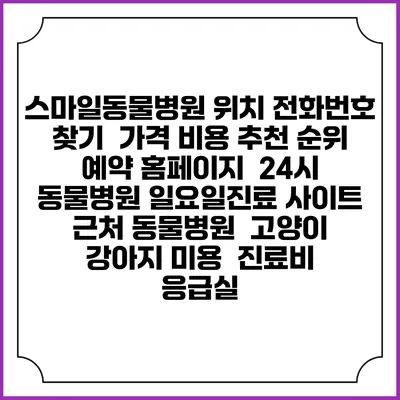 스마일동물병원 위치 전화번호 찾기 | 가격 비용 추천 순위 | 예약 홈페이지 | 24시 동물병원 일요일진료 사이트 | 근처 동물병원 | 고양이 강아지 미용 | 진료비 | 응급실