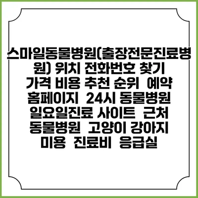 스마일동물병원(출장전문진료병원) 위치 전화번호 찾기 | 가격 비용 추천 순위 | 예약 홈페이지 | 24시 동물병원 일요일진료 사이트 | 근처 동물병원 | 고양이 강아지 미용 | 진료비 | 응급실