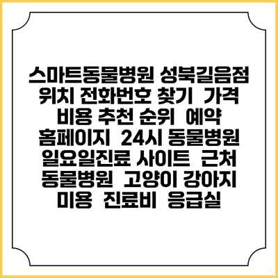 스마트동물병원 성북길음점 위치 전화번호 찾기 | 가격 비용 추천 순위 | 예약 홈페이지 | 24시 동물병원 일요일진료 사이트 | 근처 동물병원 | 고양이 강아지 미용 | 진료비 | 응급실