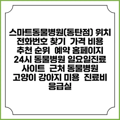스마트동물병원(동탄점) 위치 전화번호 찾기 | 가격 비용 추천 순위 | 예약 홈페이지 | 24시 동물병원 일요일진료 사이트 | 근처 동물병원 | 고양이 강아지 미용 | 진료비 | 응급실