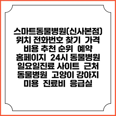 스마트동물병원(신사본점) 위치 전화번호 찾기 | 가격 비용 추천 순위 | 예약 홈페이지 | 24시 동물병원 일요일진료 사이트 | 근처 동물병원 | 고양이 강아지 미용 | 진료비 | 응급실